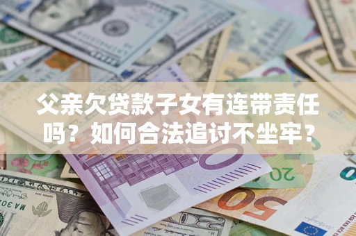 北京父亲欠贷款子女有连带责任吗？如何合法追讨不坐牢？