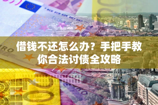 北京借钱不还怎么办？手把手教你合法讨债全攻略
