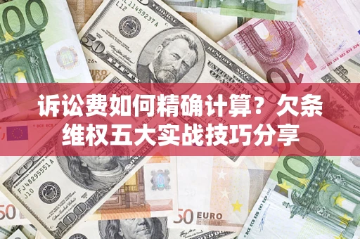 北京诉讼费如何精确计算？欠条维权五大实战技巧分享