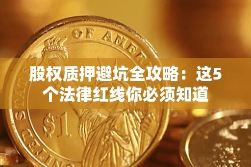 北京股权质押避坑全攻略：这5个法律红线你必须知道
