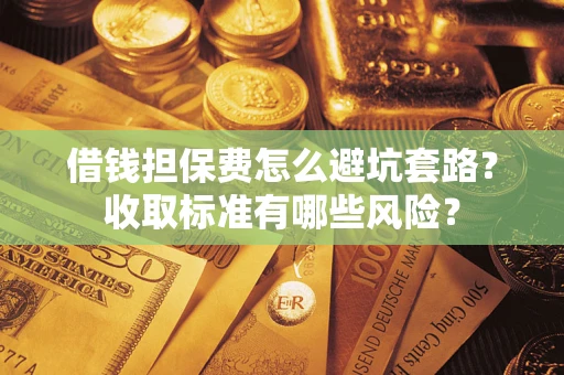 北京借钱担保费怎么避坑套路？收取标准有哪些风险？