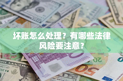 北京坏账怎么处理？有哪些法律风险要注意？