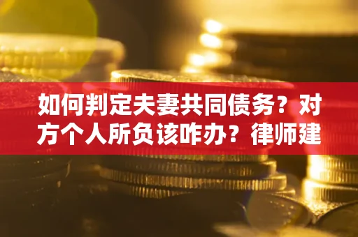 北京如何判定夫妻共同债务？对方个人所负该咋办？律师建议