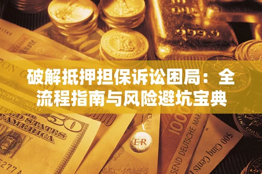 北京破解抵押担保诉讼困局：全流程指南与风险避坑宝典