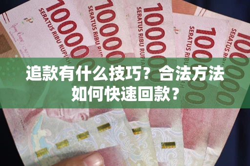 北京追款有什么技巧？合法方法如何快速回款？