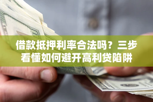 北京借款抵押利率合法吗？三步看懂如何避开高利贷陷阱