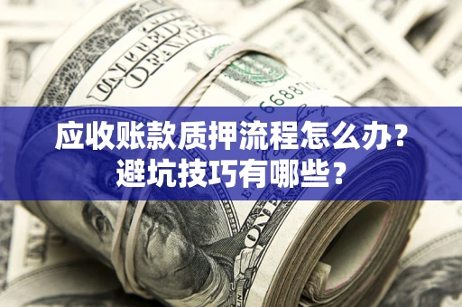 北京应收账款质押流程怎么办？避坑技巧有哪些？