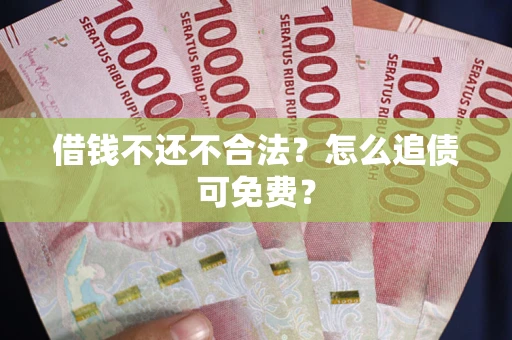 北京借钱不还不合法？怎么追债可免费？