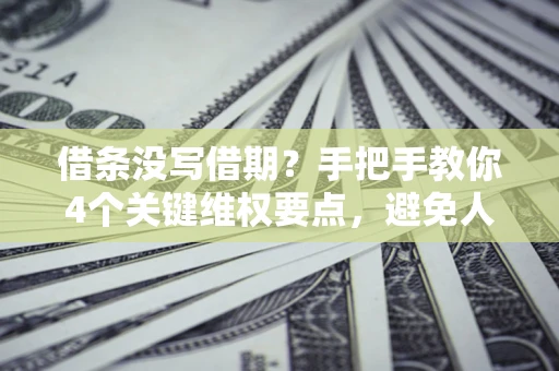 北京借条没写借期？手把手教你4个关键维权要点，避免人财两空