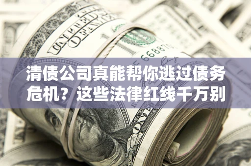北京清债公司真能帮你逃过债务危机？这些法律红线千万别踩