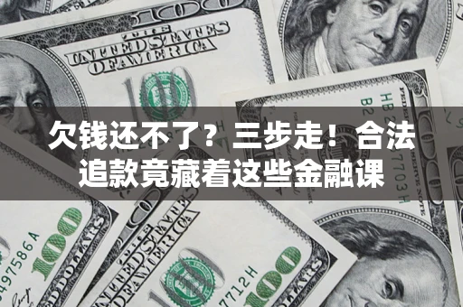 北京欠钱还不了？三步走！合法追款竟藏着这些金融课