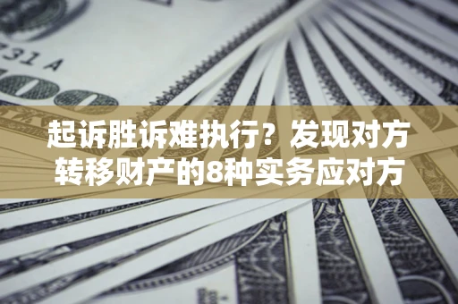 北京起诉胜诉难执行？发现对方转移财产的8种实务应对方案