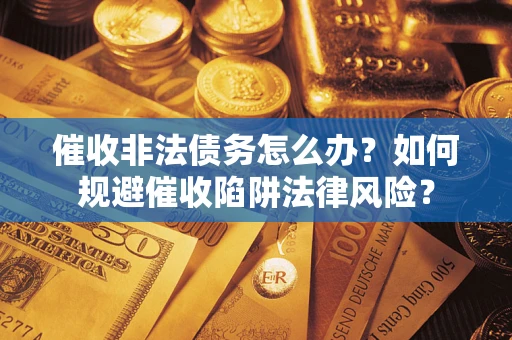 北京催收非法债务怎么办？如何规避催收陷阱法律风险？
