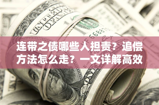 北京连带之债哪些人担责？追偿方法怎么走？一文详解高效维权流程
