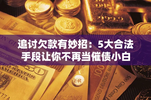 北京追讨欠款有妙招：5大合法手段让你不再当催债小白