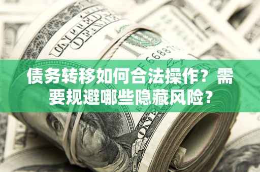 北京债务转移如何合法操作？需要规避哪些隐藏风险？