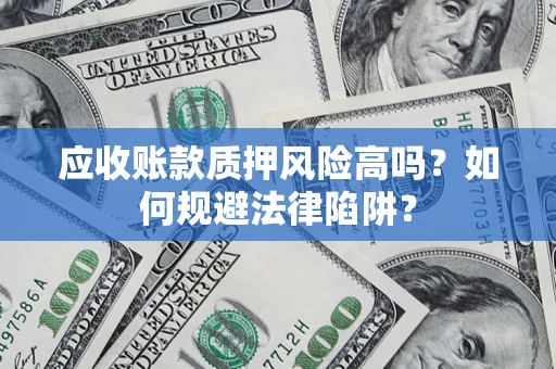 北京应收账款质押风险高吗？如何规避法律陷阱？