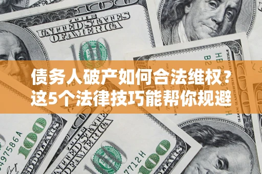 北京债务人破产如何合法维权？这5个法律技巧能帮你规避风险