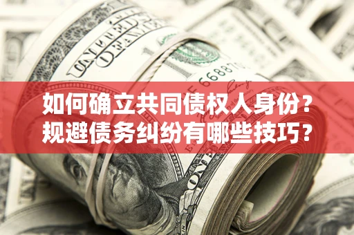 北京如何确立共同债权人身份？规避债务纠纷有哪些技巧？
