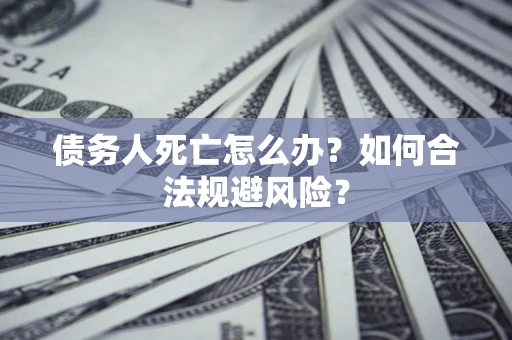 北京债务人死亡怎么办？如何合法规避风险？