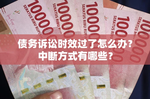 北京债务诉讼时效过了怎么办？中断方式有哪些？