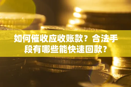北京如何催收应收账款？合法手段有哪些能快速回款？