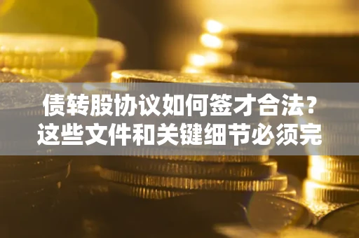 北京债转股协议如何签才合法？这些文件和关键细节必须完整