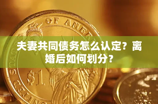 北京夫妻共同债务怎么认定？离婚后如何划分？