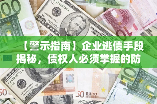 北京【警示指南】企业逃债手段揭秘，债权人必须掌握的防坑宝典