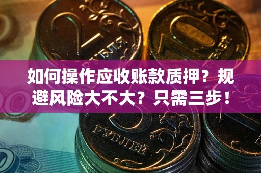 北京如何操作应收账款质押？规避风险大不大？只需三步！