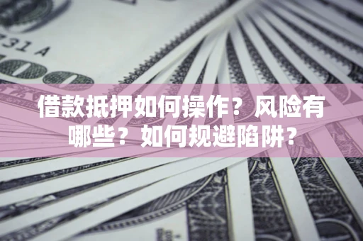 北京借款抵押如何操作?风险有哪些?如何规避陷阱? 北京借款抵押如何操作?风险有哪些?如何规避陷阱?
