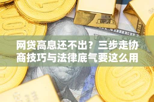 北京网贷高息还不出？三步走协商技巧与法律底气要这么用