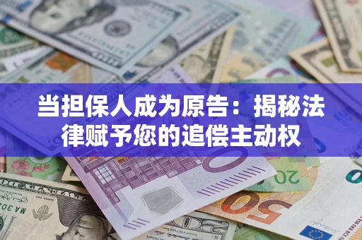 北京当担保人成为原告:揭秘法律赋予您的追偿主动权 北京当担保人成为原告:揭秘法律赋予您的追偿主动权