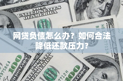 北京网贷负债怎么办？如何合法降低还款压力？