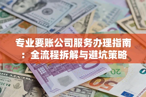 北京专业要账公司服务办理指南：全流程拆解与避坑策略
