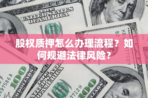 北京股权质押怎么办理流程？如何规避法律风险？