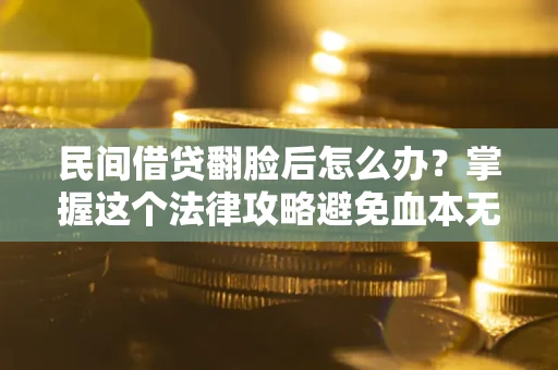 北京民间借贷翻脸后怎么办？掌握这个法律攻略避免血本无归