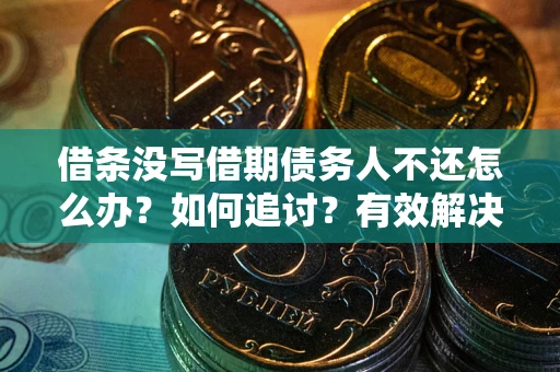 北京借条没写借期债务人不还怎么办？如何追讨？有效解决方案！
