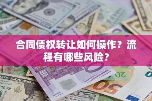 北京合同债权转让如何操作？流程有哪些风险？