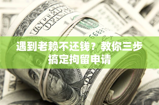 北京遇到老赖不还钱？教你三步搞定拘留申请