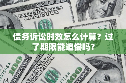 北京债务诉讼时效怎么计算？过了期限能追偿吗？