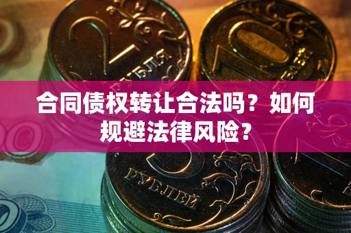 北京合同债权转让合法吗？如何规避法律风险？