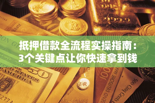 北京抵押借款全流程实操指南：3个关键点让你快速拿到钱