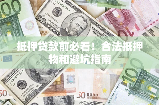 北京抵押贷款前必看！合法抵押物和避坑指南