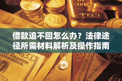 北京借款追不回怎么办?法律途径所需材料解析及操作指南 北京借款追不回怎么办?法律途径所需材料解析及操作指南