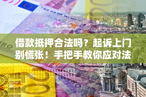 北京借款抵押合法吗？起诉上门别慌张！手把手教你应对法律程序