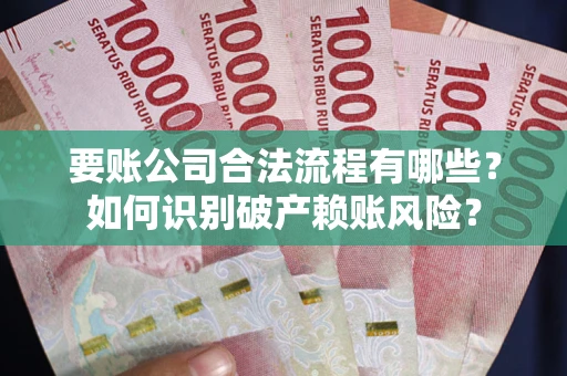 北京要账公司合法流程有哪些？如何识别破产赖账风险？