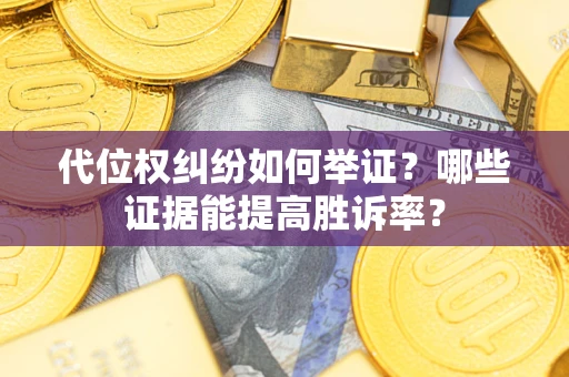 北京代位权纠纷如何举证？哪些证据能提高胜诉率？