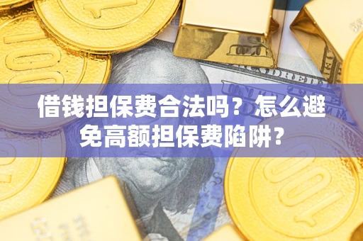 北京借钱担保费合法吗？怎么避免高额担保费陷阱？
