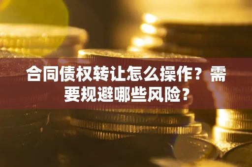 北京合同债权转让怎么操作？需要规避哪些风险？
